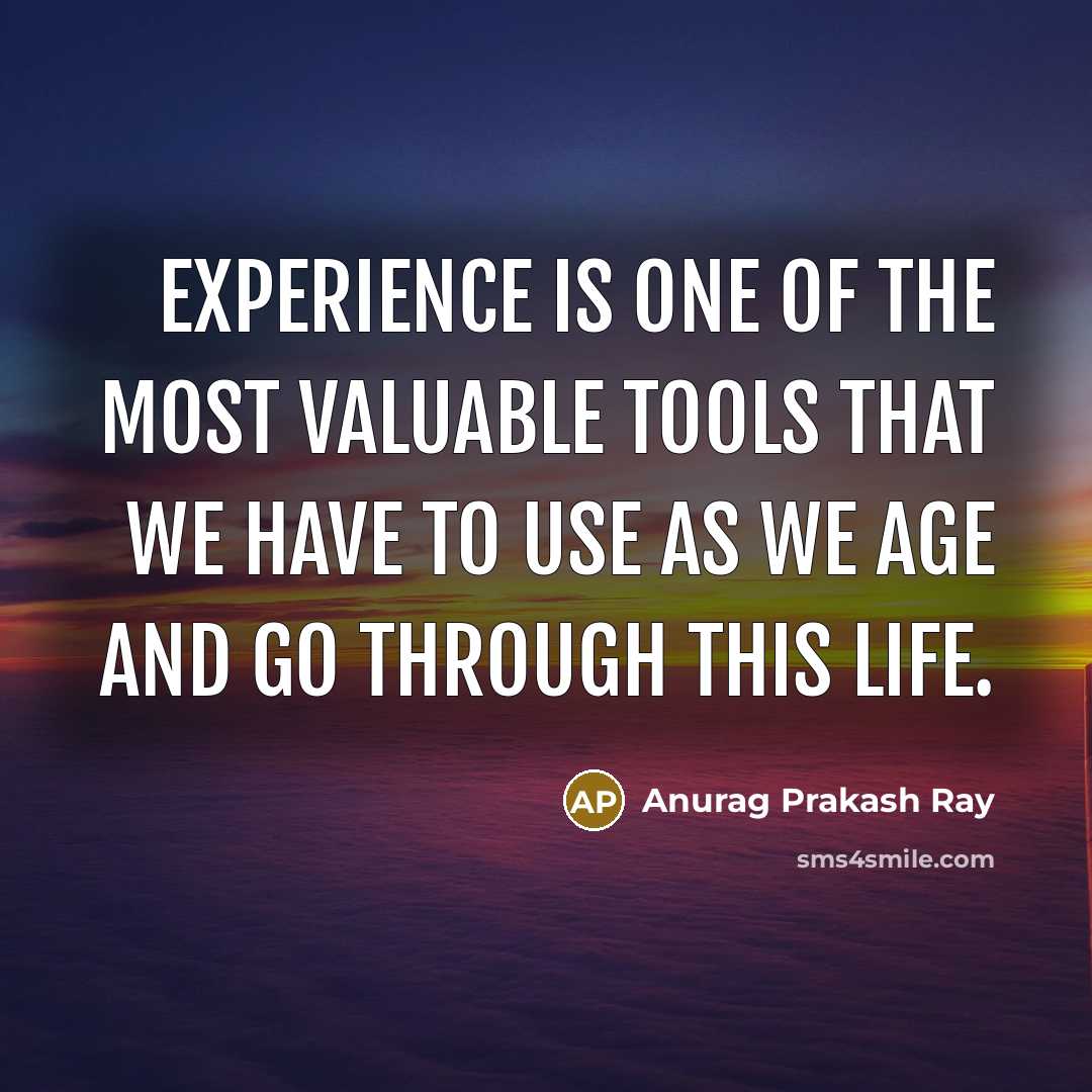 “Experience is one of the most valuable tools that we have to use as we age and go through this life.” quote by Anurag Prakash Ray