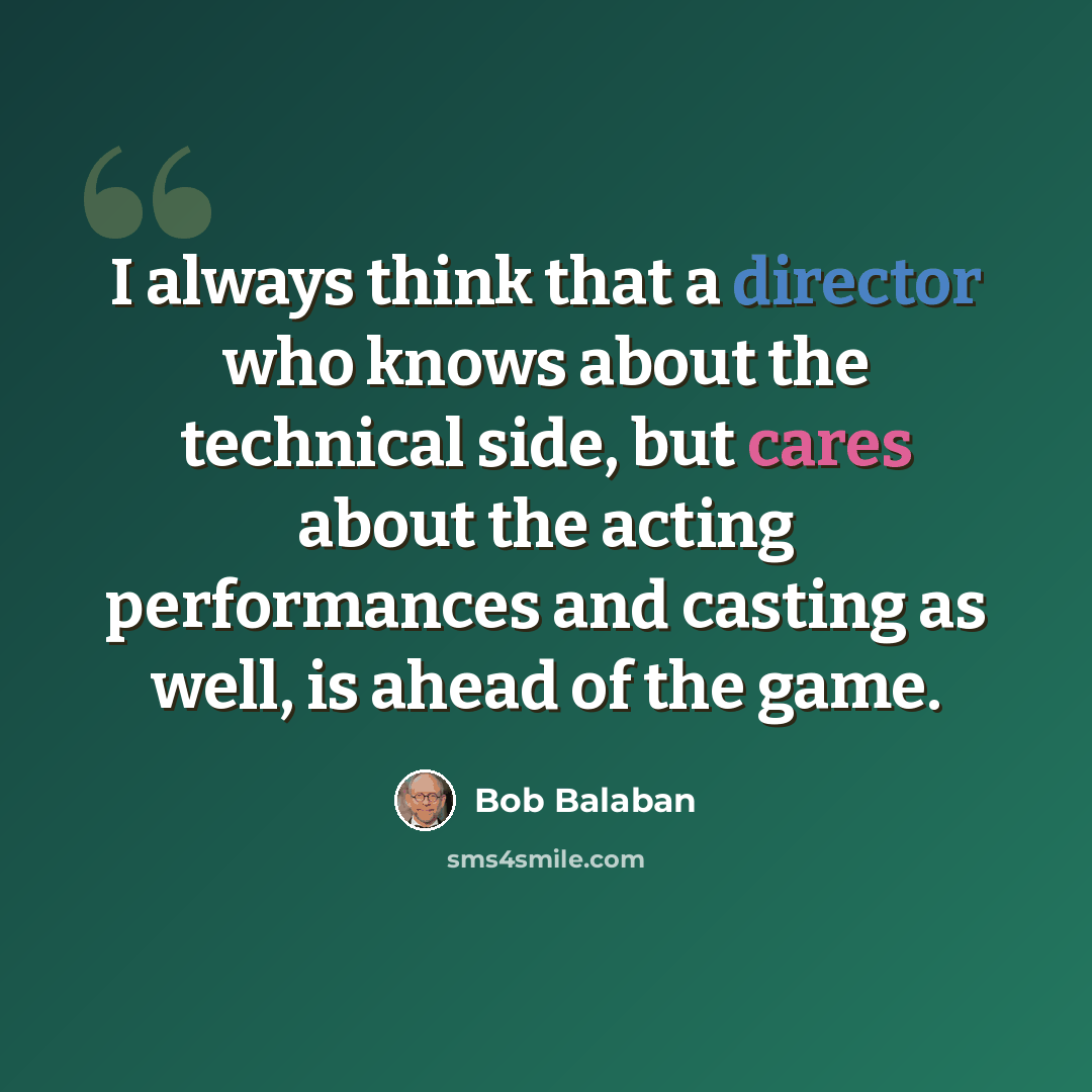 “I always think that a director who knows about the technical side, but cares about the acting performances and casting as well, is ahead of the game.” quote by Bob Balaban