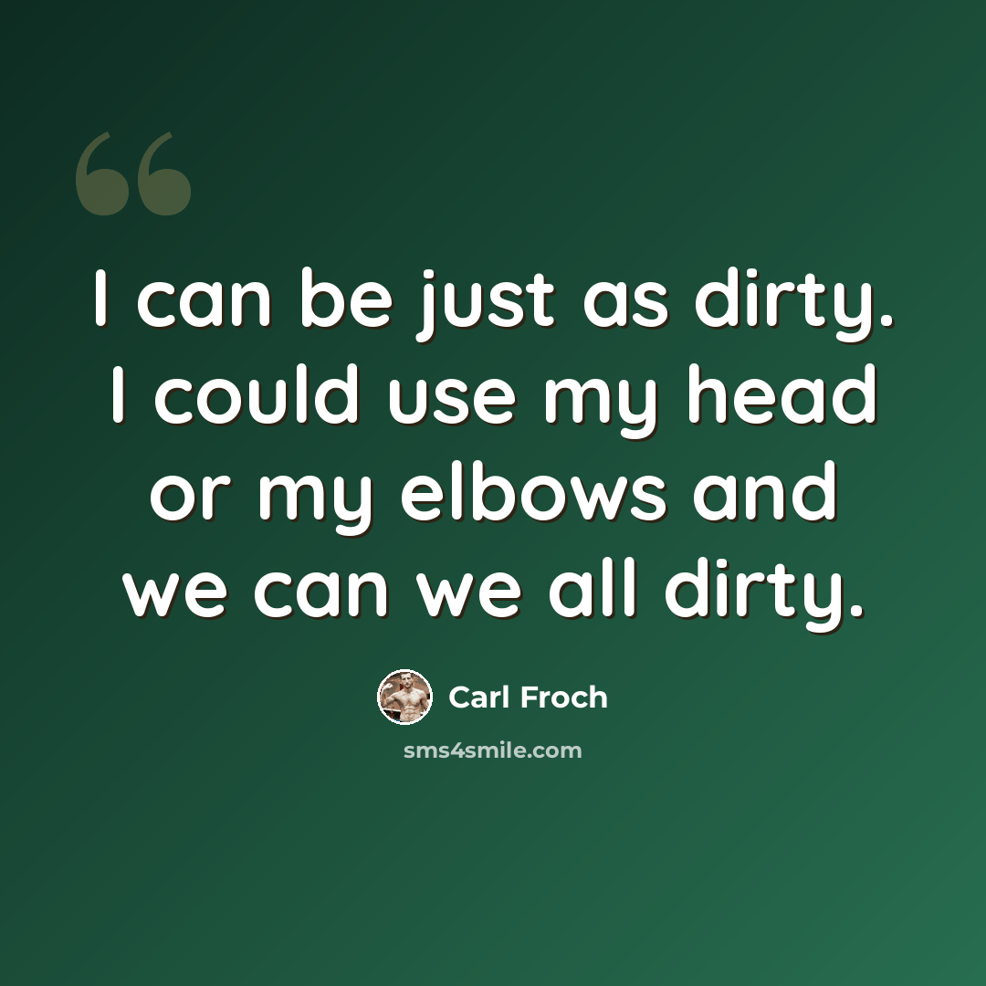 “I can be just as dirty. I could use my head or my elbows and we can we all dirty.” quote by Carl Froch