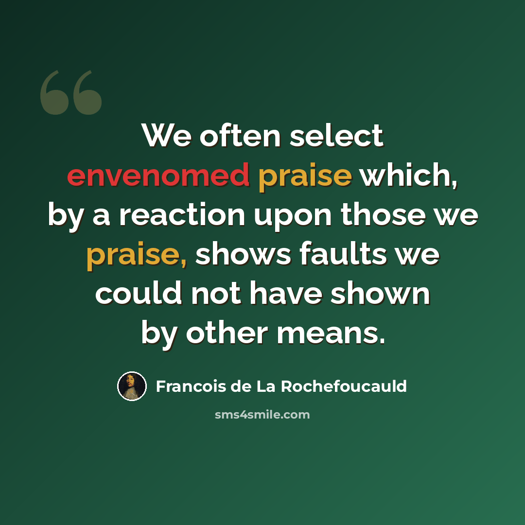 “We often select envenomed praise which, by a reaction upon those we praise, shows faults we could not have shown by other means.” quote by Francois de La Rochefoucauld