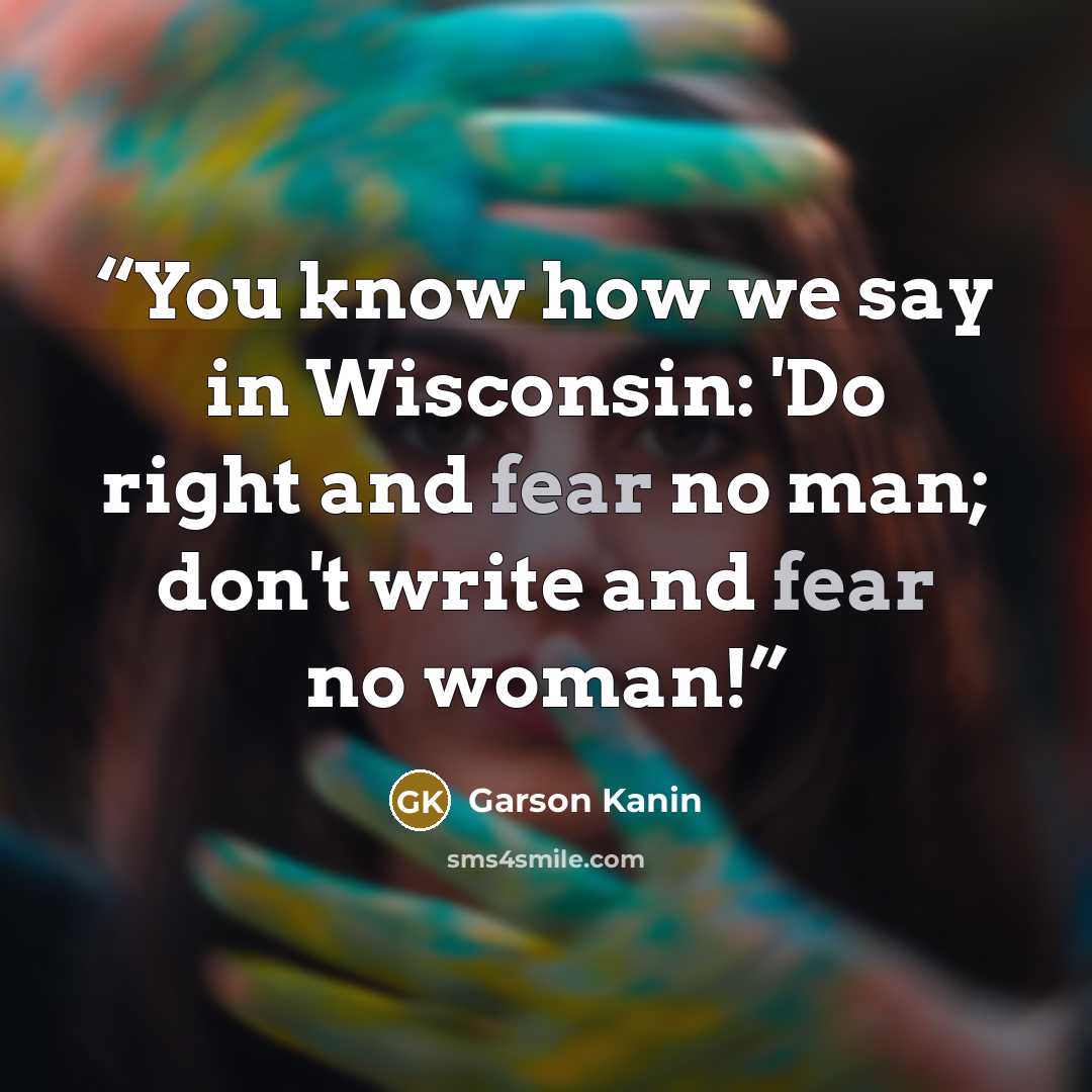 “You know how we say in Wisconsin: 'Do right and fear no man; don't write and fear no woman!” quote by Garson Kanin