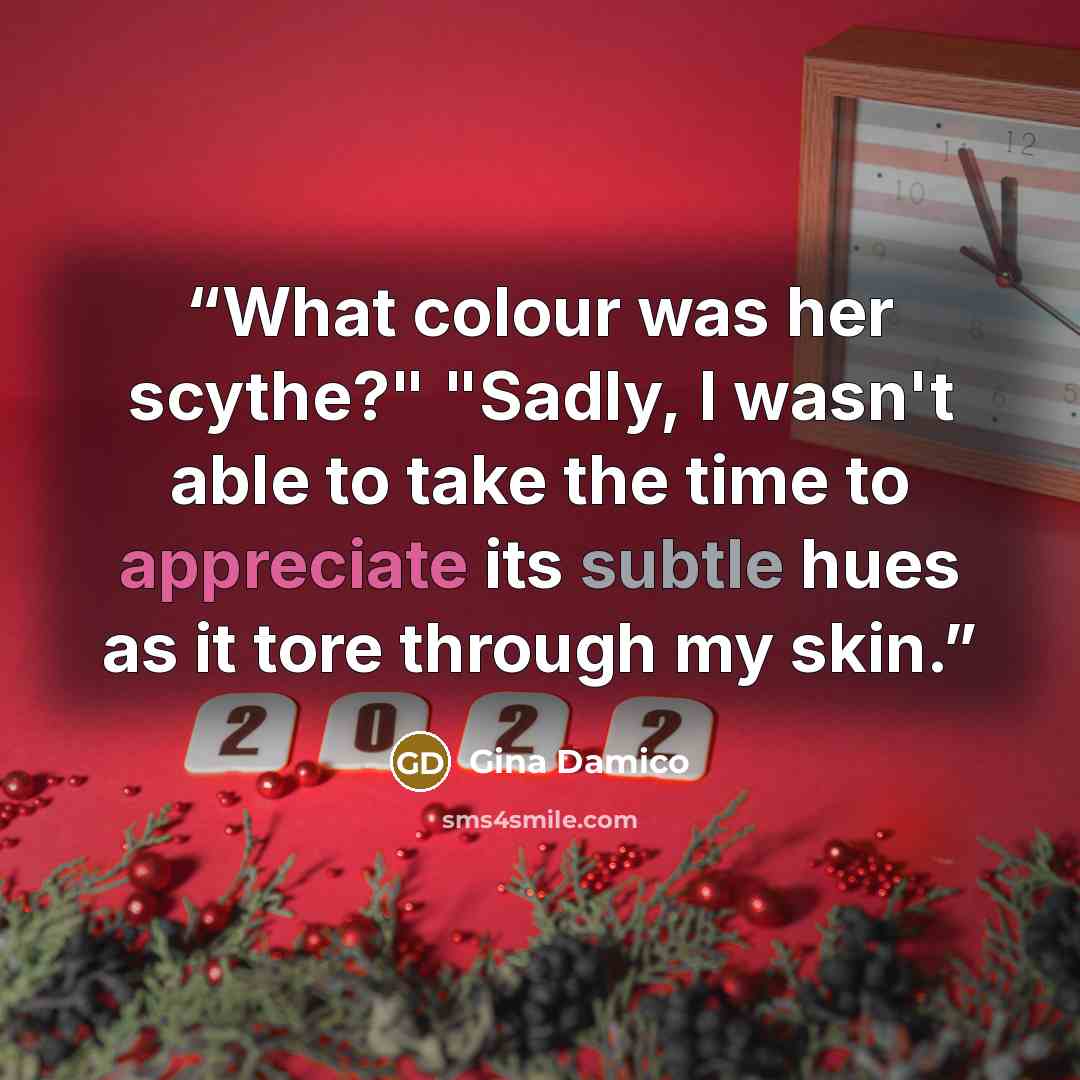 “What colour was her scythe?" "Sadly, I wasn't able to take the time to appreciate its subtle hues as it tore through my skin.” quote by Gina Damico