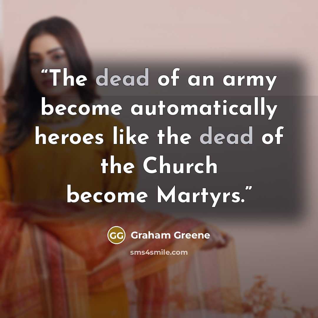 “The dead of an army become automatically heroes like the dead of the Church become Martyrs.” quote by Graham Greene