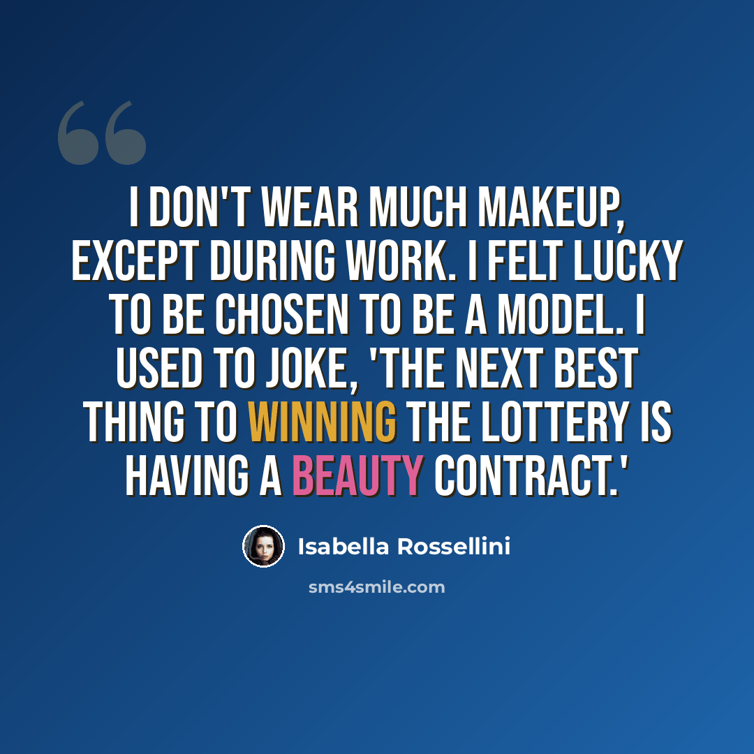 “I don't wear much makeup, except during work. I felt lucky to be chosen to be a model. I used to joke, 'The next best thing to winning the lottery is having a beauty contract.'” quote by Isabella Rossellini