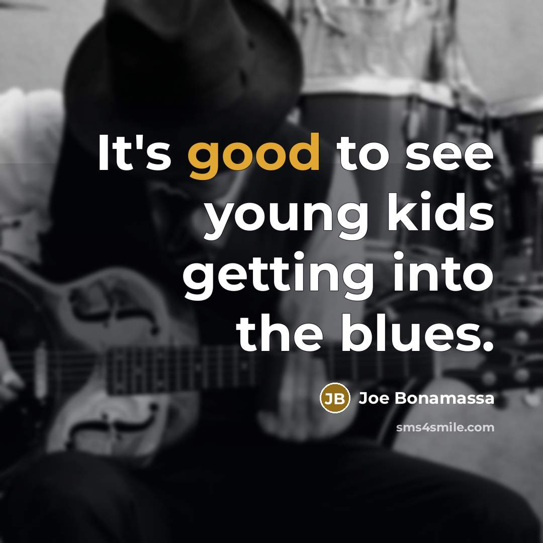 “It's good to see young kids getting into the blues.” quote by Joe Bonamassa