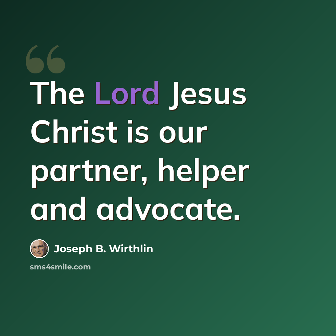 “The Lord Jesus Christ is our partner, helper and advocate.” quote by Joseph B. Wirthlin