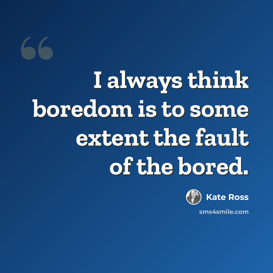 “I always think boredom is to some extent the fault of the bored.” quote by Kate Ross