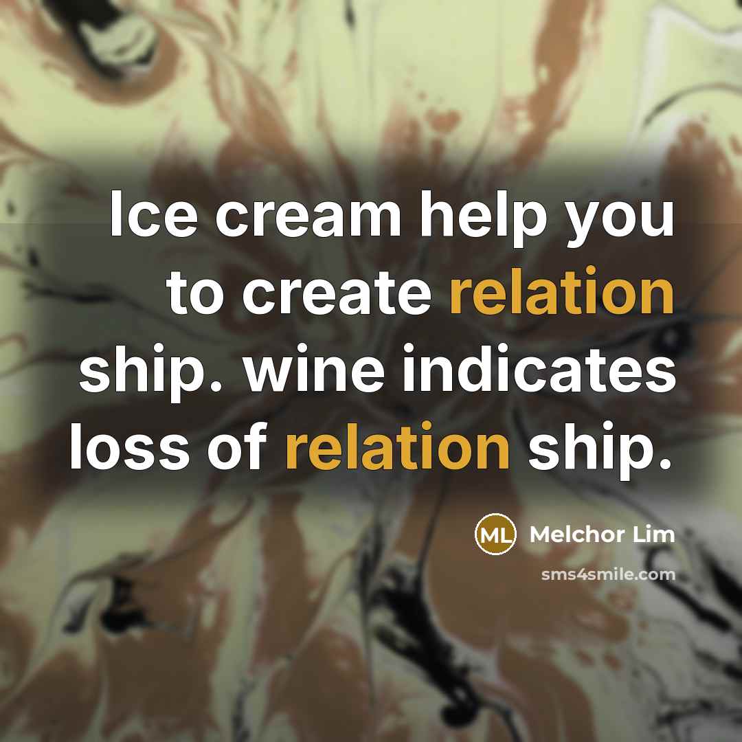 “Ice cream help you to create relation ship. wine indicates loss of relation ship.” quote by Melchor Lim