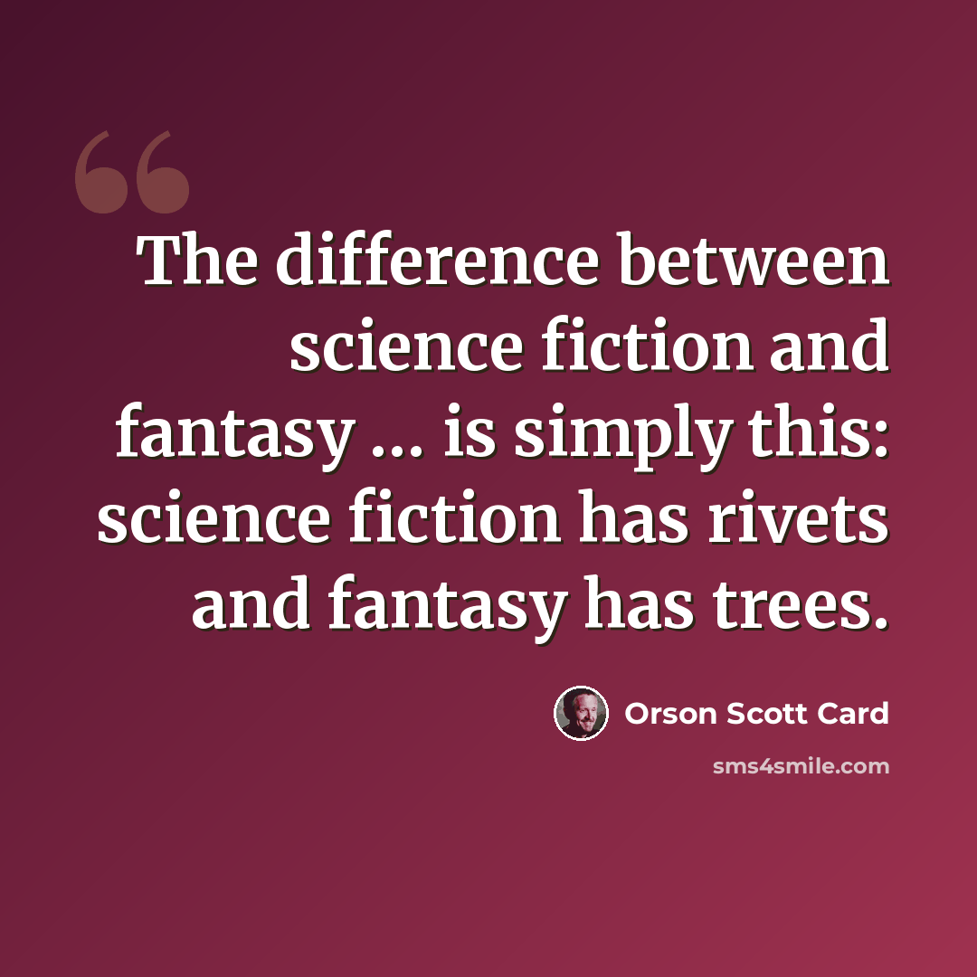 “The difference between science fiction and fantasy … is simply this: science fiction has rivets and fantasy has trees.” quote by Orson Scott Card