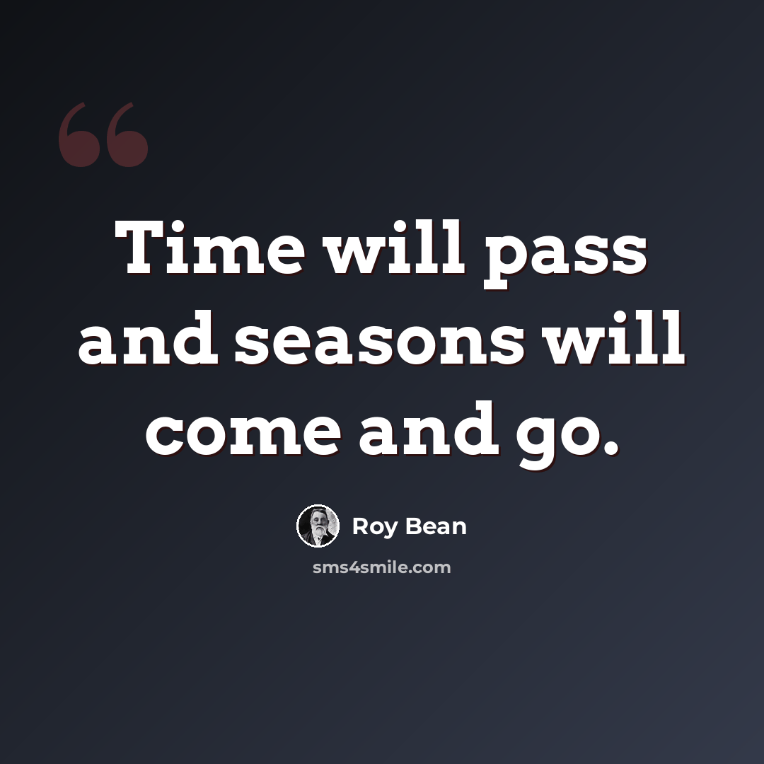 “Time will pass and seasons will come and go.” quote by Roy Bean