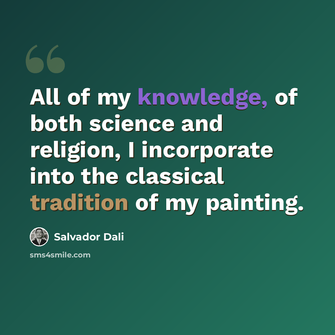 “All of my knowledge, of both science and religion, I incorporate into the classical tradition of my painting.” quote by Salvador Dali