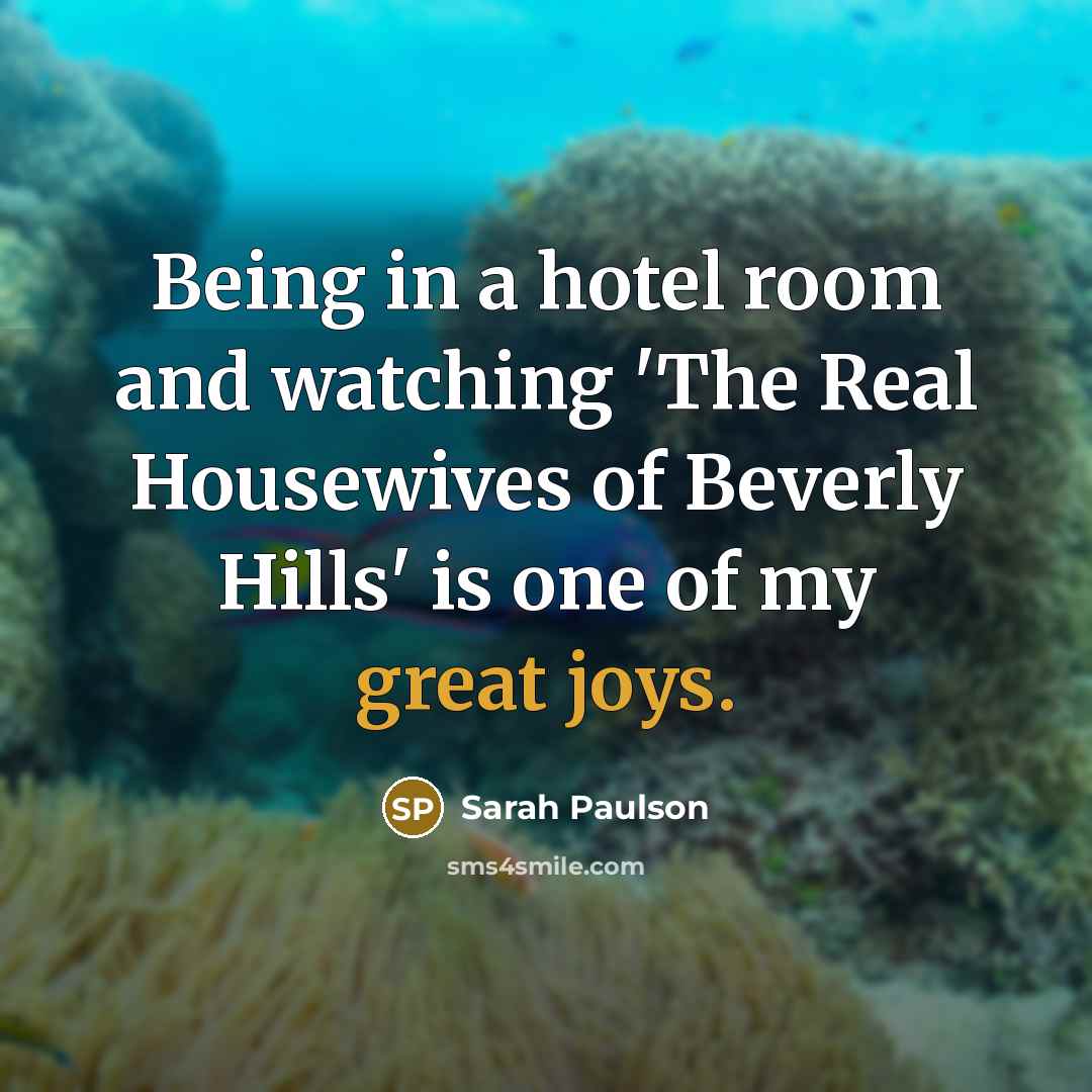 “Being in a hotel room and watching 'The Real Housewives of Beverly Hills' is one of my great joys.” quote by Sarah Paulson