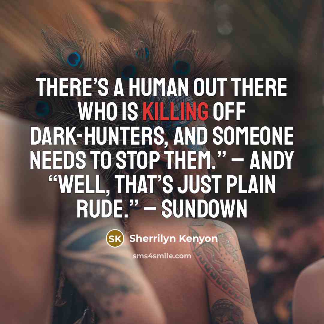 “There’s a human out there who is killing off Dark-Hunters, and someone needs to stop them.” – Andy “Well, that’s just plain rude.” – Sundown” quote by Sherrilyn Kenyon