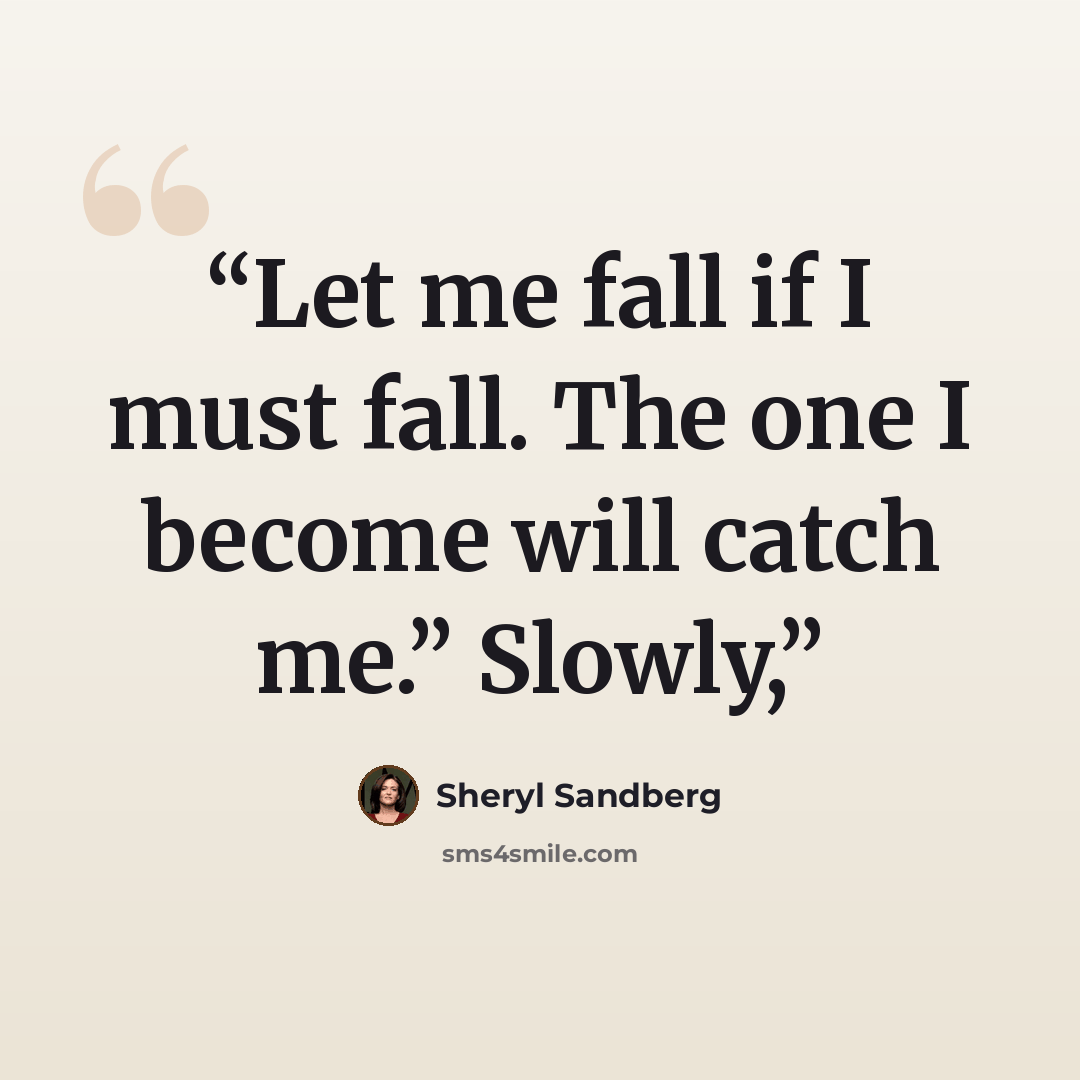 “Let me fall if I must fall. The one I become will catch me.” Slowly,” quote by Sheryl Sandberg