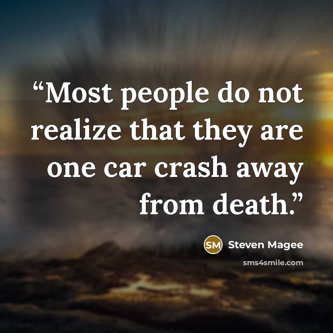 “Most people do not realize that they are one car crash away from death.” quote by Steven Magee