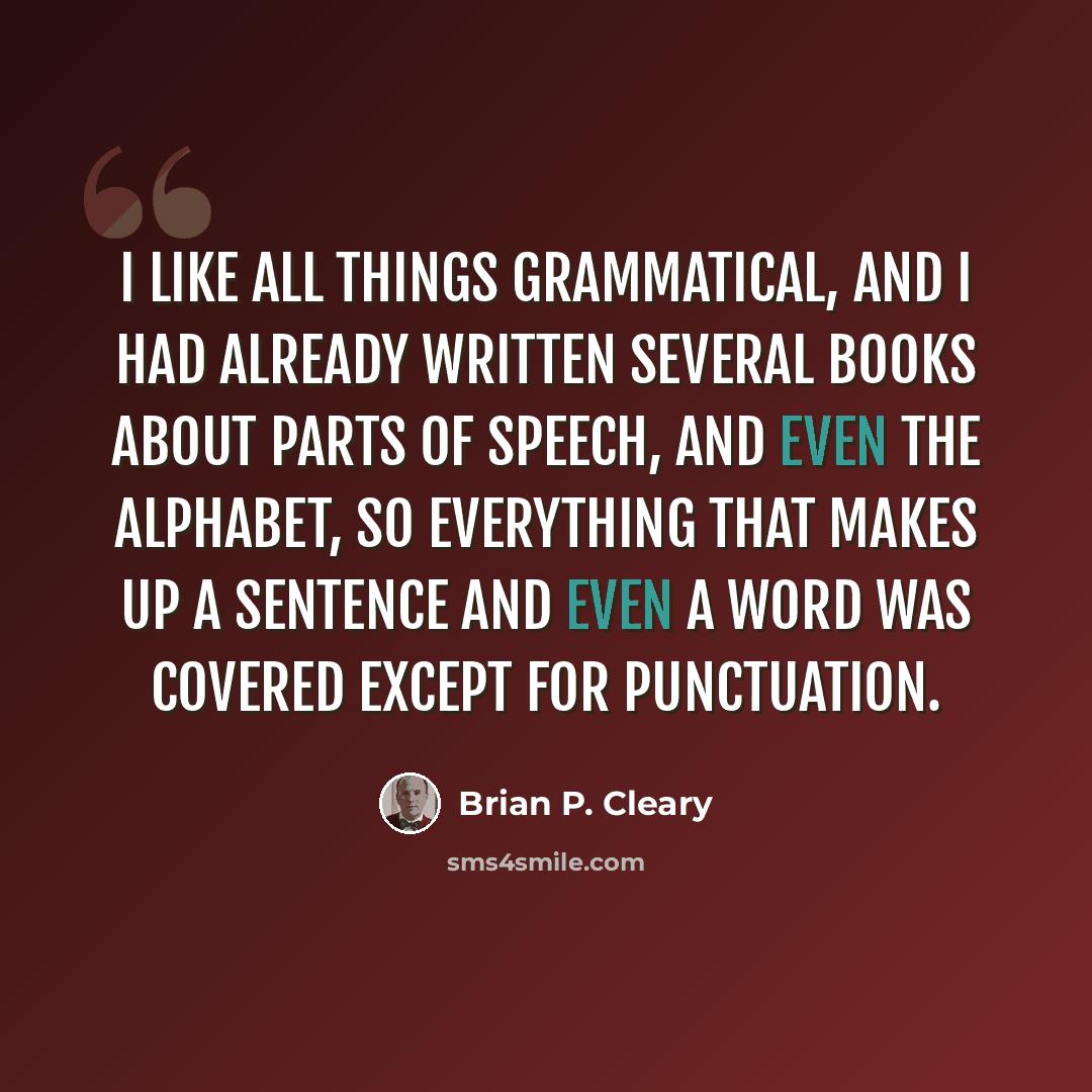 “I like all things grammatical, and I had already written several books about parts of speech, and even the alphabet, so everything that makes up a sentence and even a word was covered except for punctuation.” quote by Brian P. Cleary