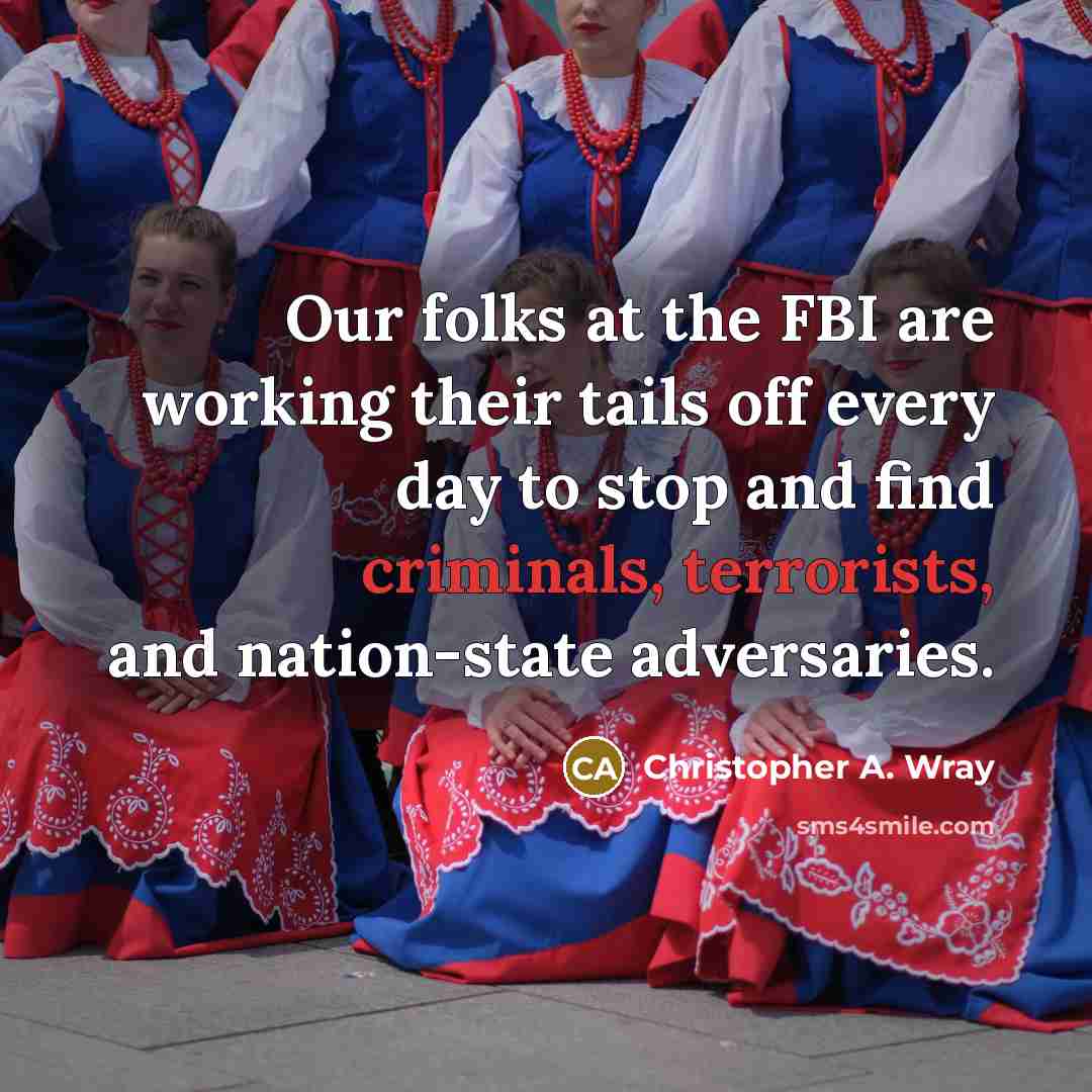 “Our folks at the FBI are working their tails off every day to stop and find criminals, terrorists, and nation-state adversaries.” quote by Christopher A. Wray