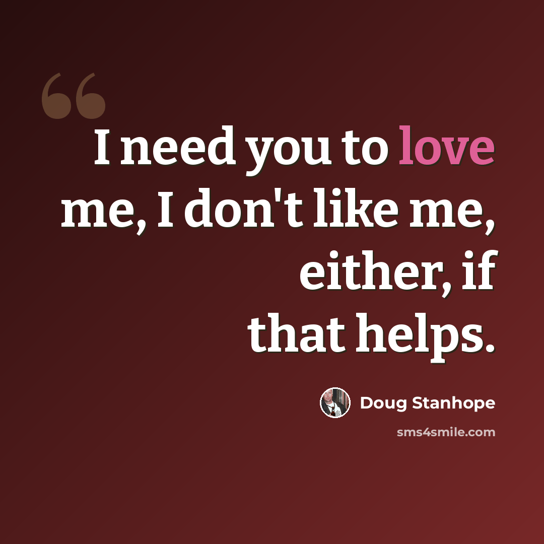“I need you to love me, I don't like me, either, if that helps.” quote by Doug Stanhope
