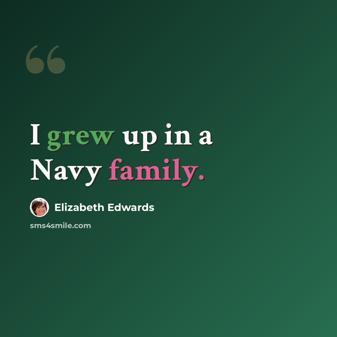 “I grew up in a Navy family.” quote by Elizabeth Edwards