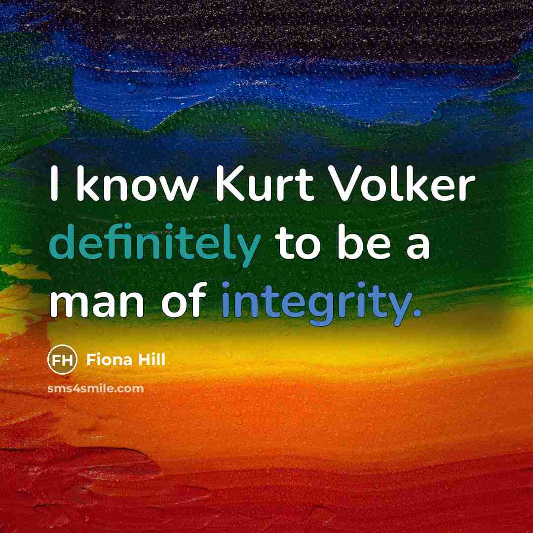 “I know Kurt Volker definitely to be a man of integrity.” quote by Fiona Hill