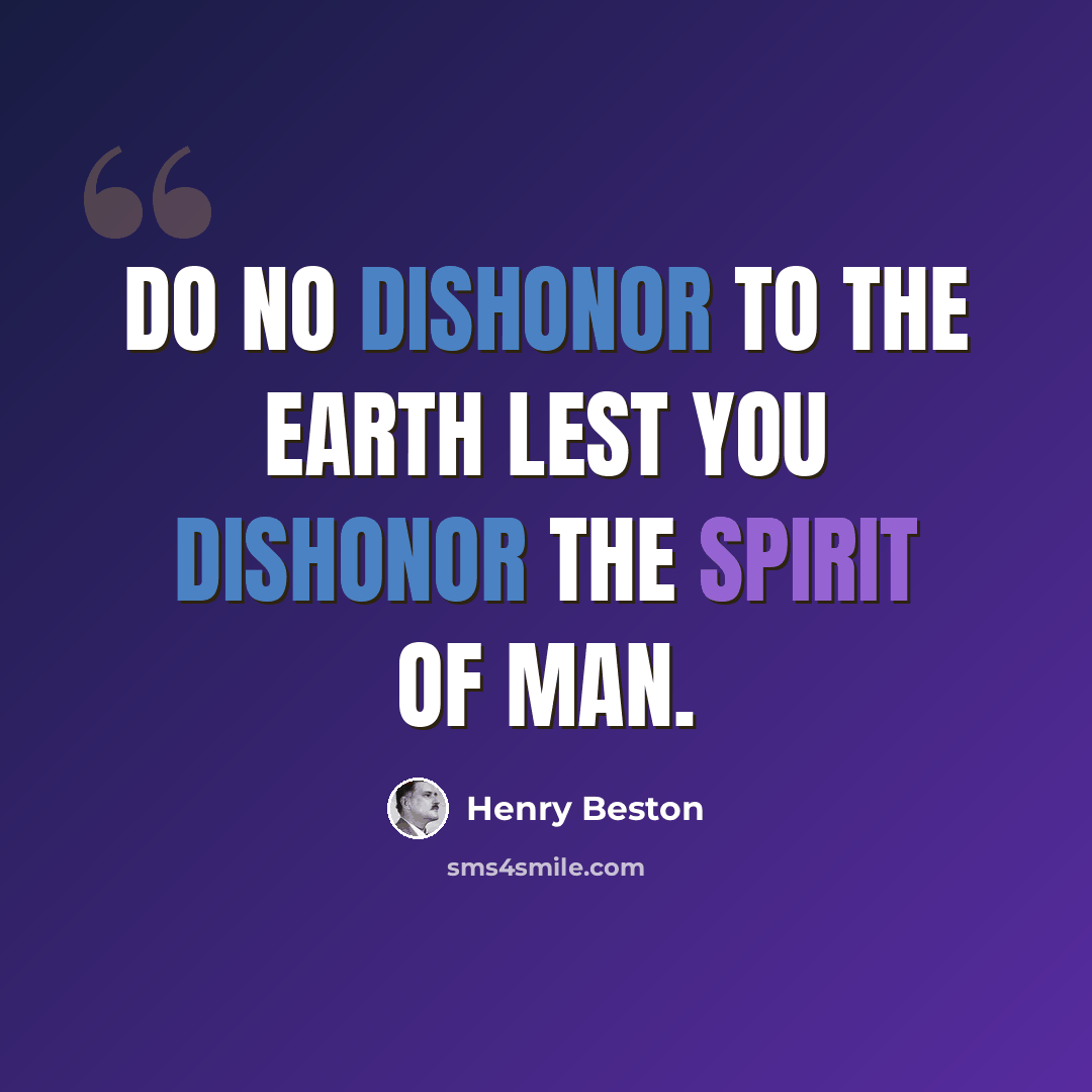 “Do no dishonor to the earth lest you dishonor the spirit of man.” quote by Henry Beston