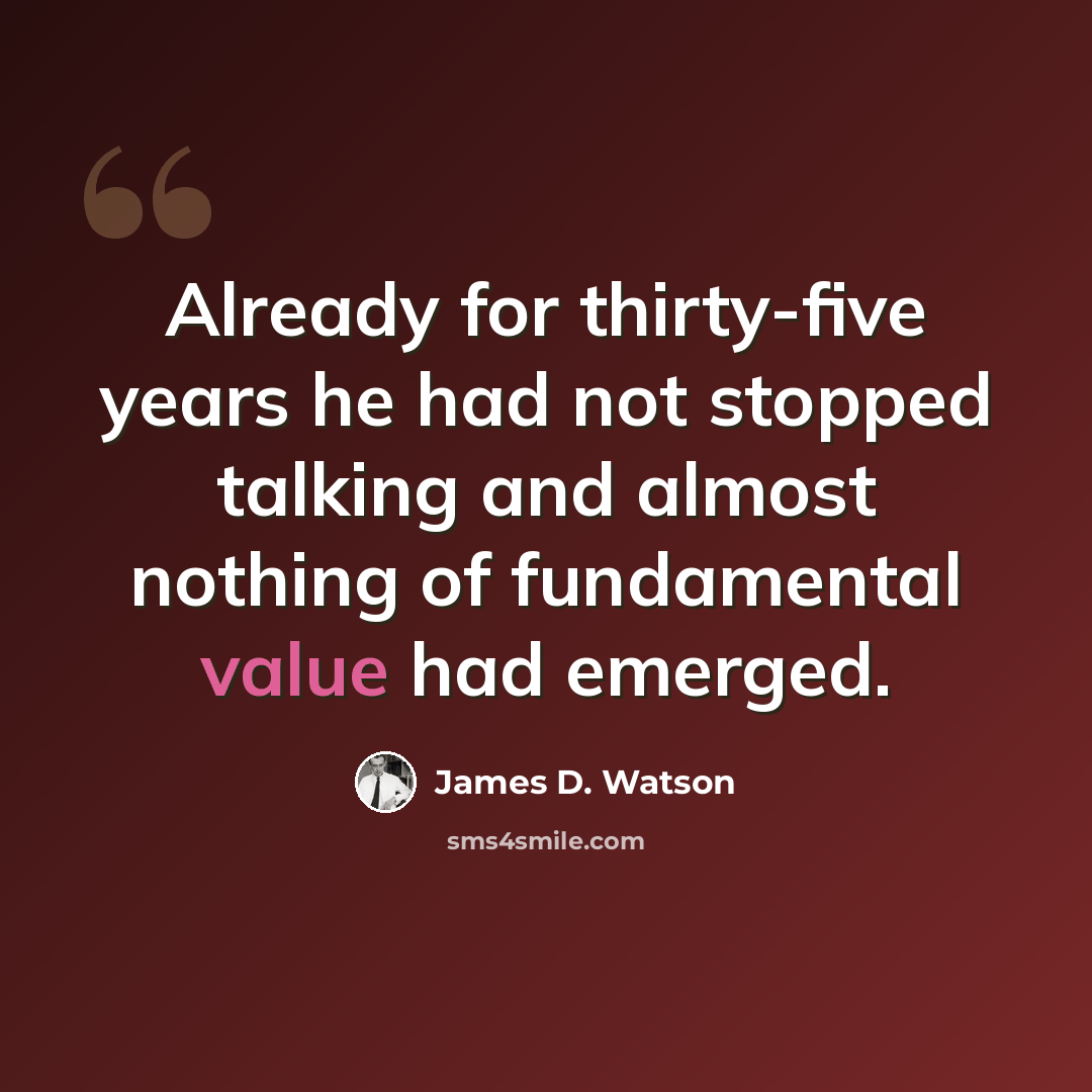 “Already for thirty-five years he had not stopped talking and almost nothing of fundamental value had emerged.” quote by James D. Watson