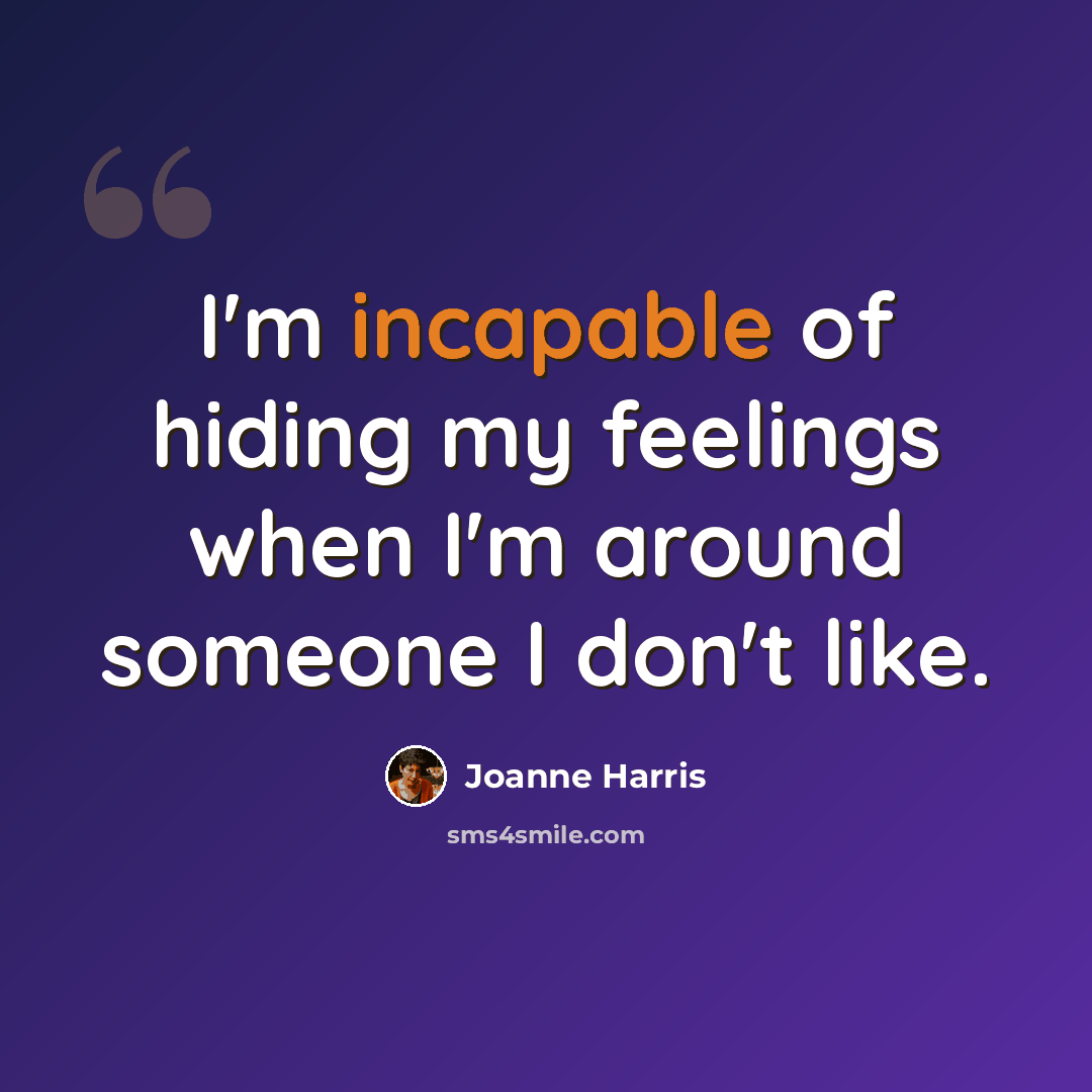 “I'm incapable of hiding my feelings when I'm around someone I don't like.” quote by Joanne Harris