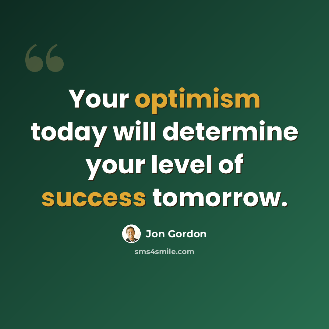 “Your optimism today will determine your level of success tomorrow.” quote by Jon Gordon