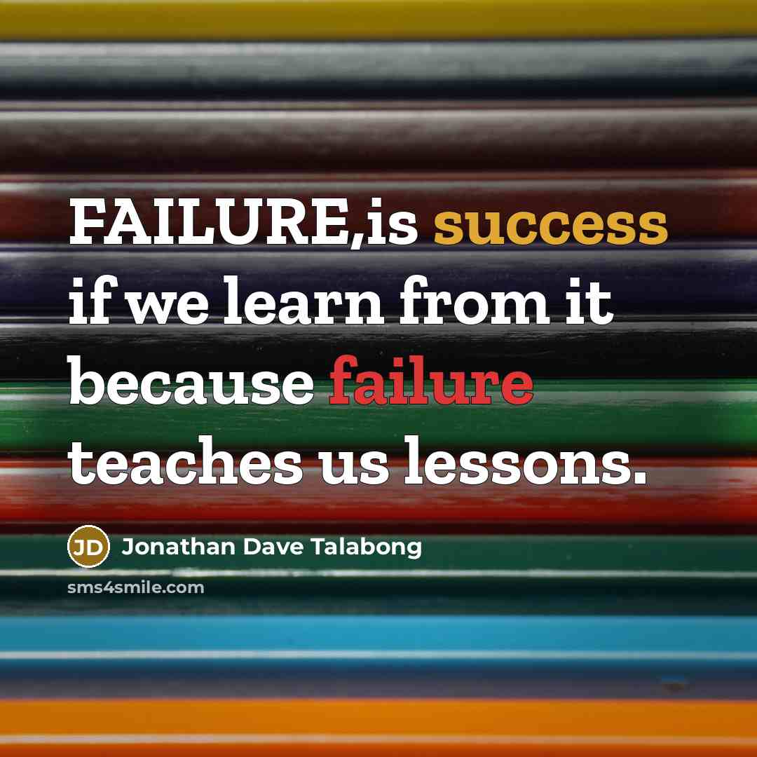 “FAILURE,is success if we learn from it because failure teaches us lessons.” quote by Jonathan Dave Talabong