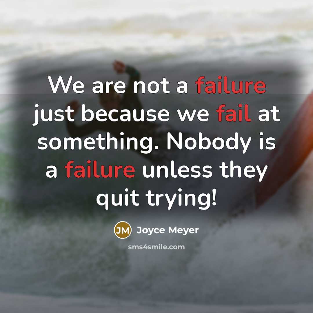 “We are not a failure just because we fail at something. Nobody is a failure unless they quit trying!” quote by Joyce Meyer