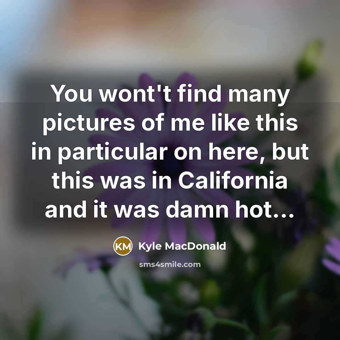 “You wont't find many pictures of me like this in particular on here, but this was in California and it was damn hot...” quote by Kyle MacDonald