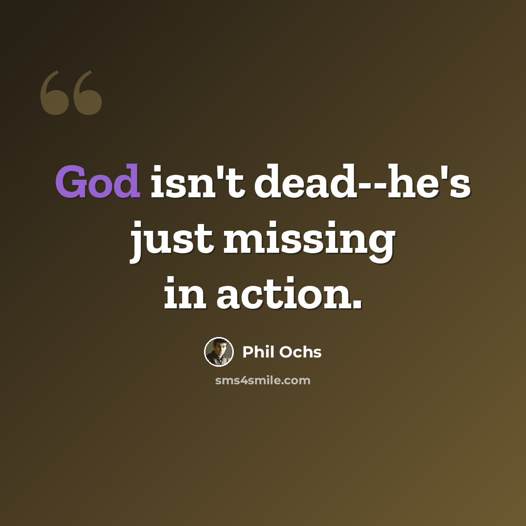 “God isn't dead--he's just missing in action.” quote by Phil Ochs