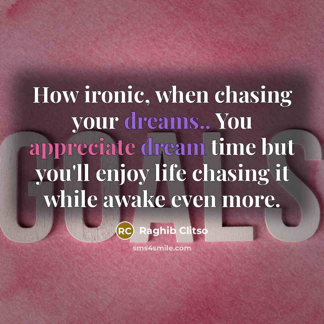 “How ironic, when chasing your dreams.. You appreciate dream time but you'll enjoy life chasing it while awake even more.” quote by Raghib Clitso