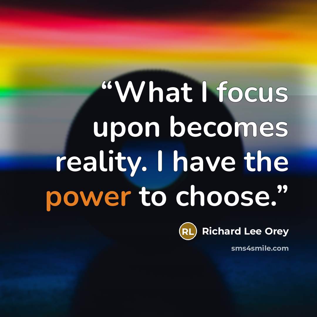 “What I focus upon becomes reality. I have the power to choose.” quote by Richard Lee Orey