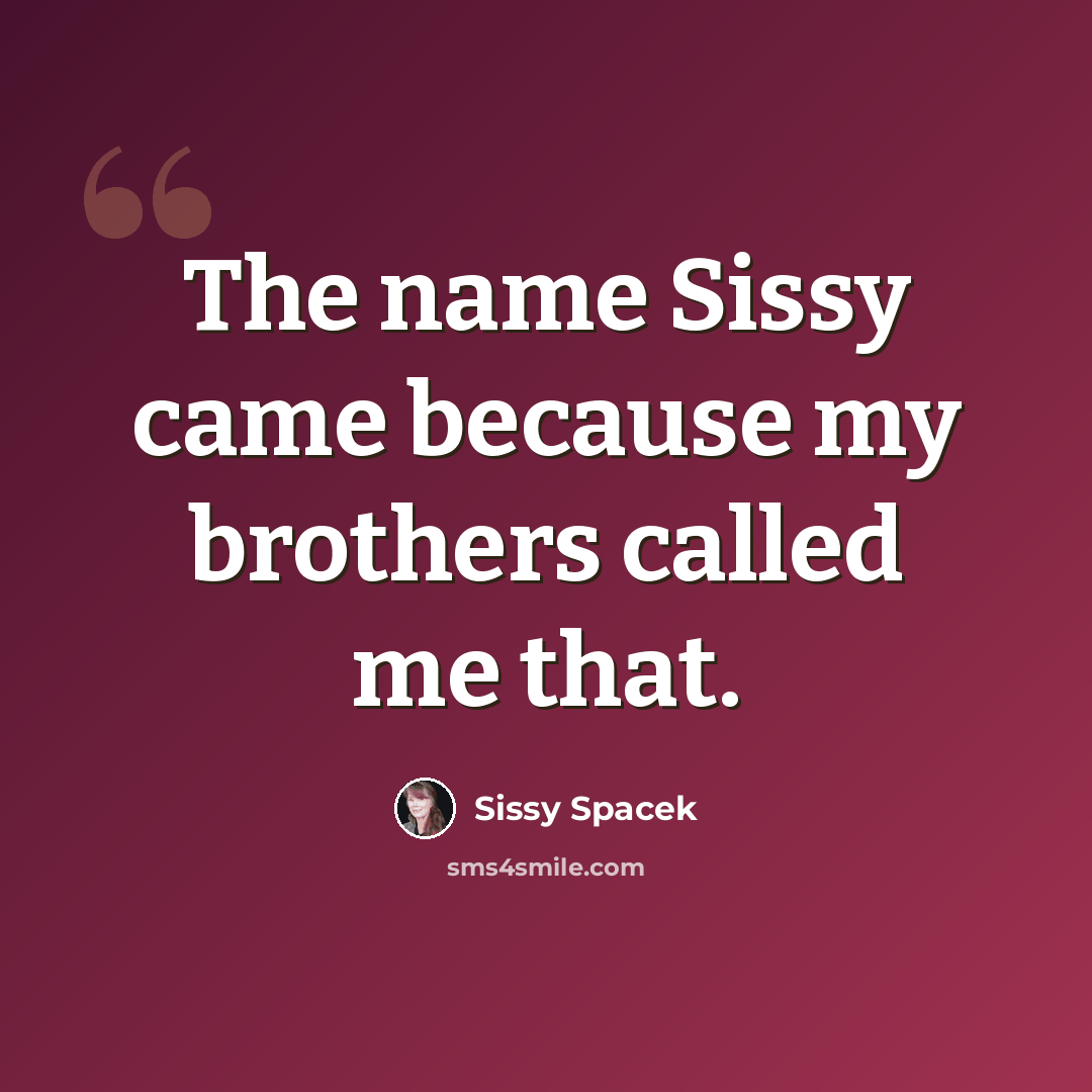 “The name Sissy came because my brothers called me that.” quote by Sissy Spacek