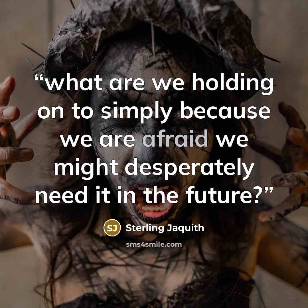 “what are we holding on to simply because we are afraid we might desperately need it in the future?” quote by Sterling Jaquith
