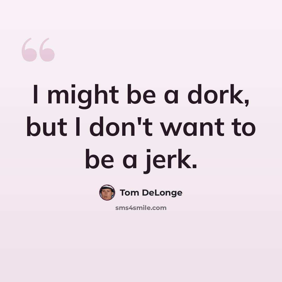 “I might be a dork, but I don't want to be a jerk.” quote by Tom DeLonge