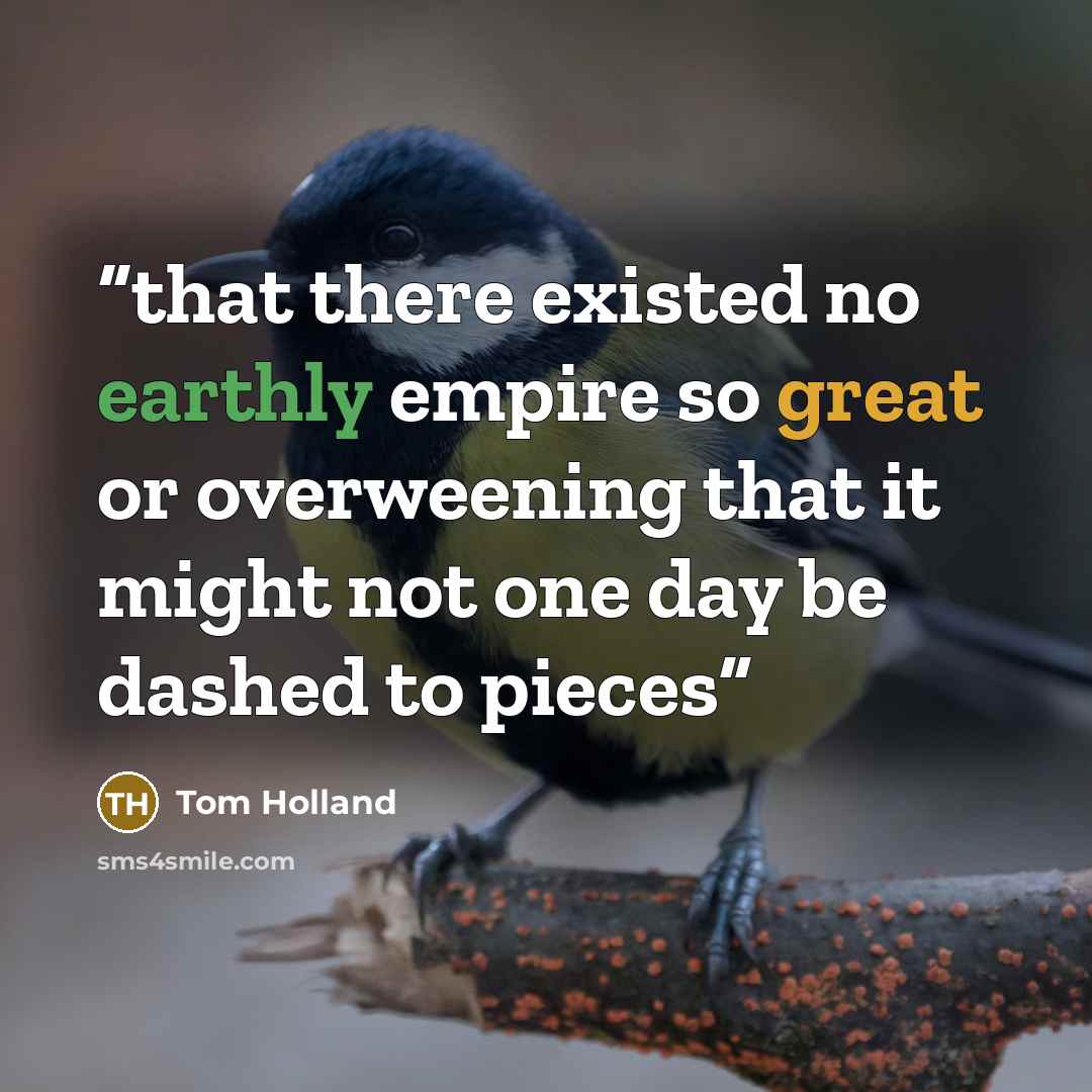 “that there existed no earthly empire so great or overweening that it might not one day be dashed to pieces” quote by Tom Holland
