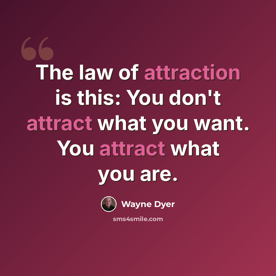 “The law of attraction is this: You don't attract what you want. You attract what you are.” quote by Wayne Dyer
