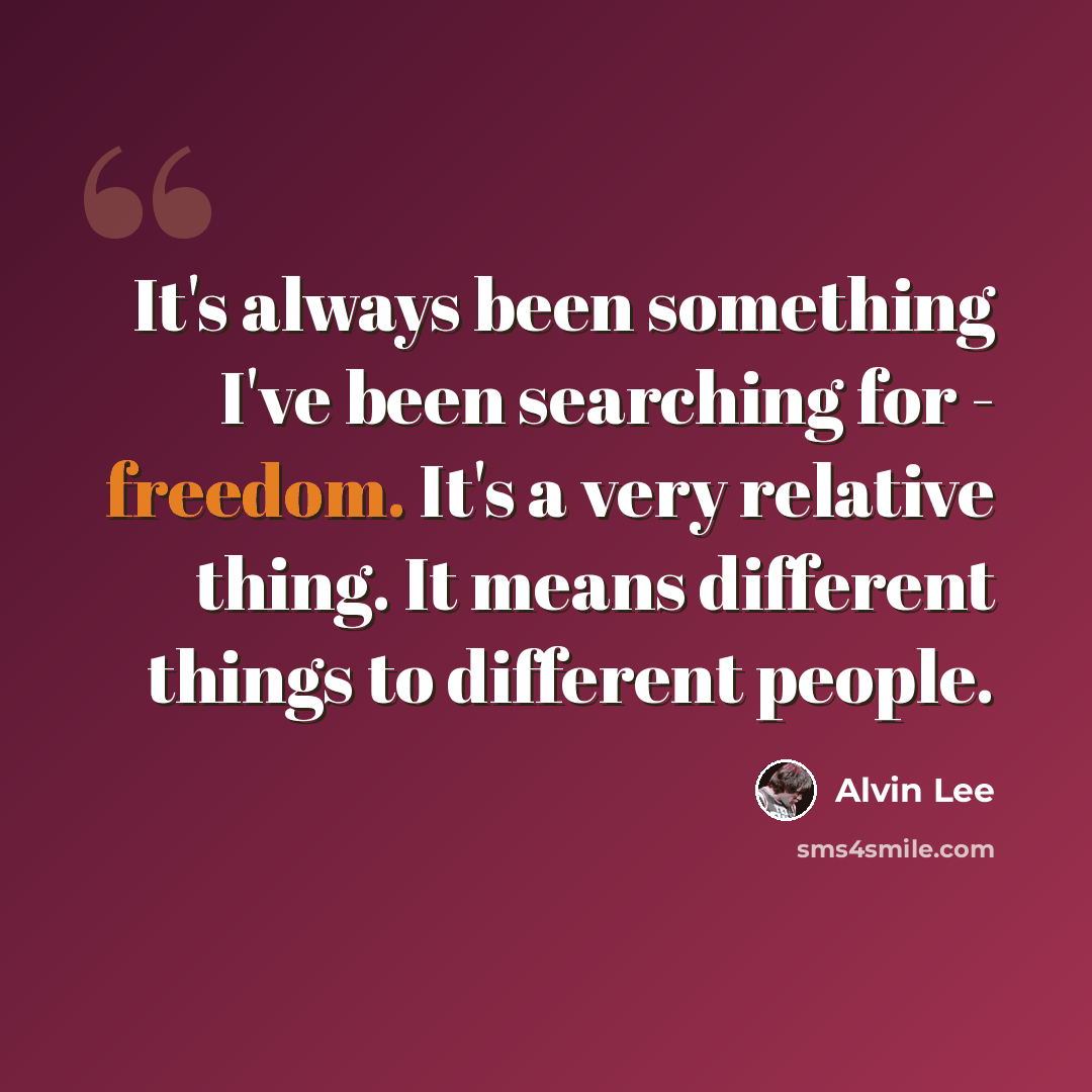 “It's always been something I've been searching for - freedom. It's a very relative thing. It means different things to different people.” quote by Alvin Lee