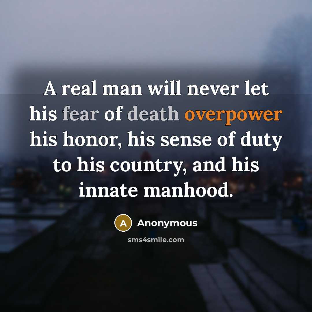 “A real man will never let his fear of death overpower his honor, his sense of duty to his country, and his innate manhood.” quote by Anonymous