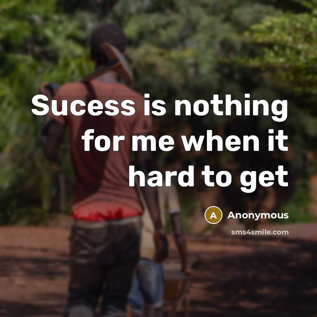 “Sucess is nothing for me when it hard to get” quote by Anonymous