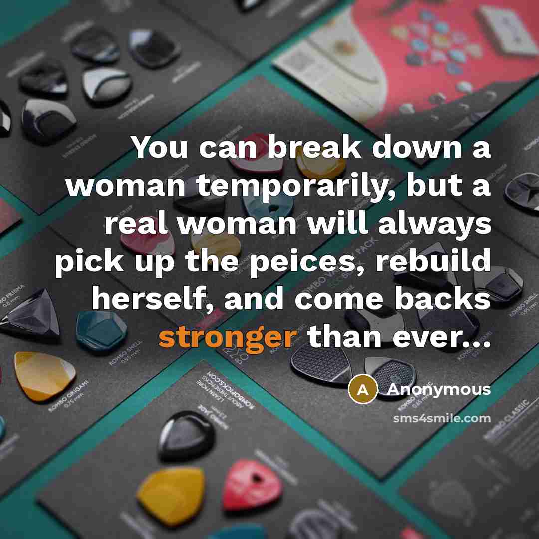 “You can break down a woman temporarily, but a real woman will always pick up the peices, rebuild herself, and come backs stronger than ever…” quote by Anonymous