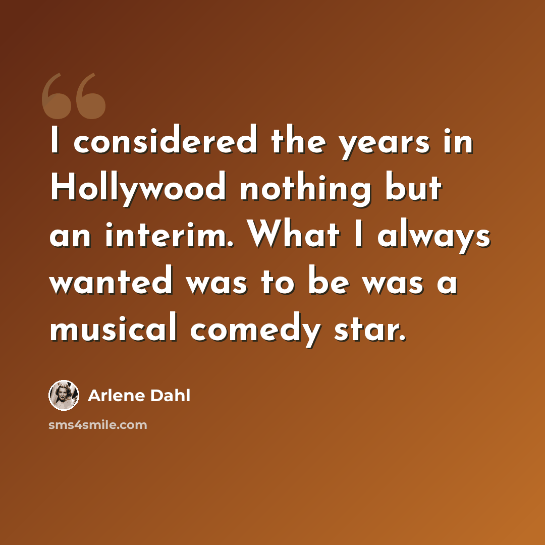 “I considered the years in Hollywood nothing but an interim. What I always wanted was to be was a musical comedy star.” quote by Arlene Dahl