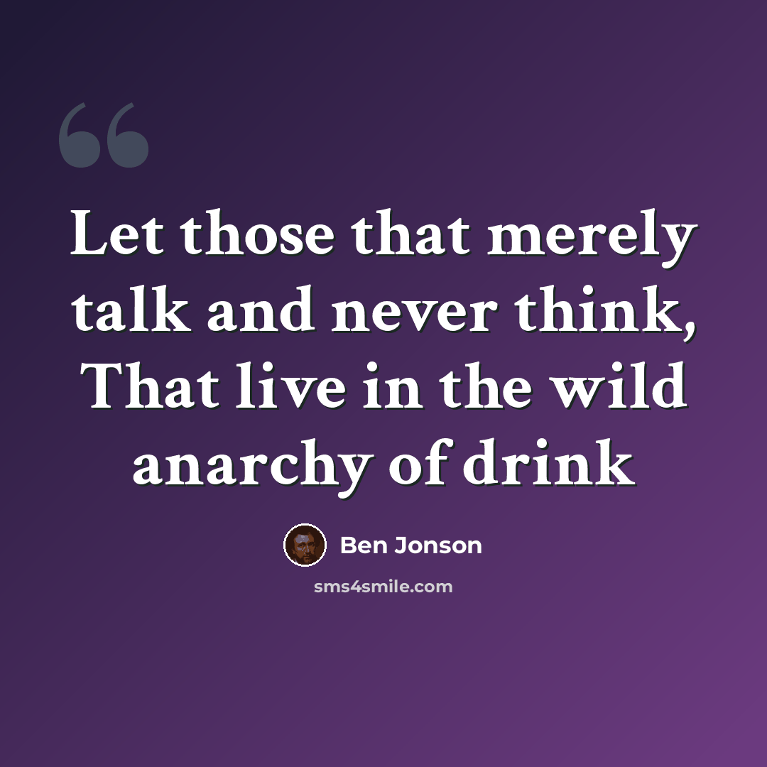 “Let those that merely talk and never think, That live in the wild anarchy of drink” quote by Ben Jonson