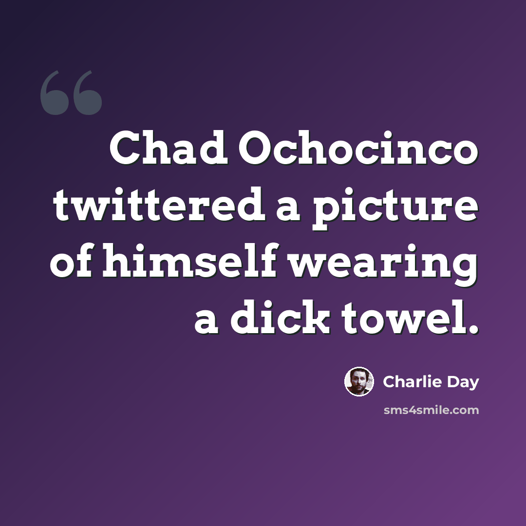 “Chad Ochocinco twittered a picture of himself wearing a dick towel.” quote by Charlie Day