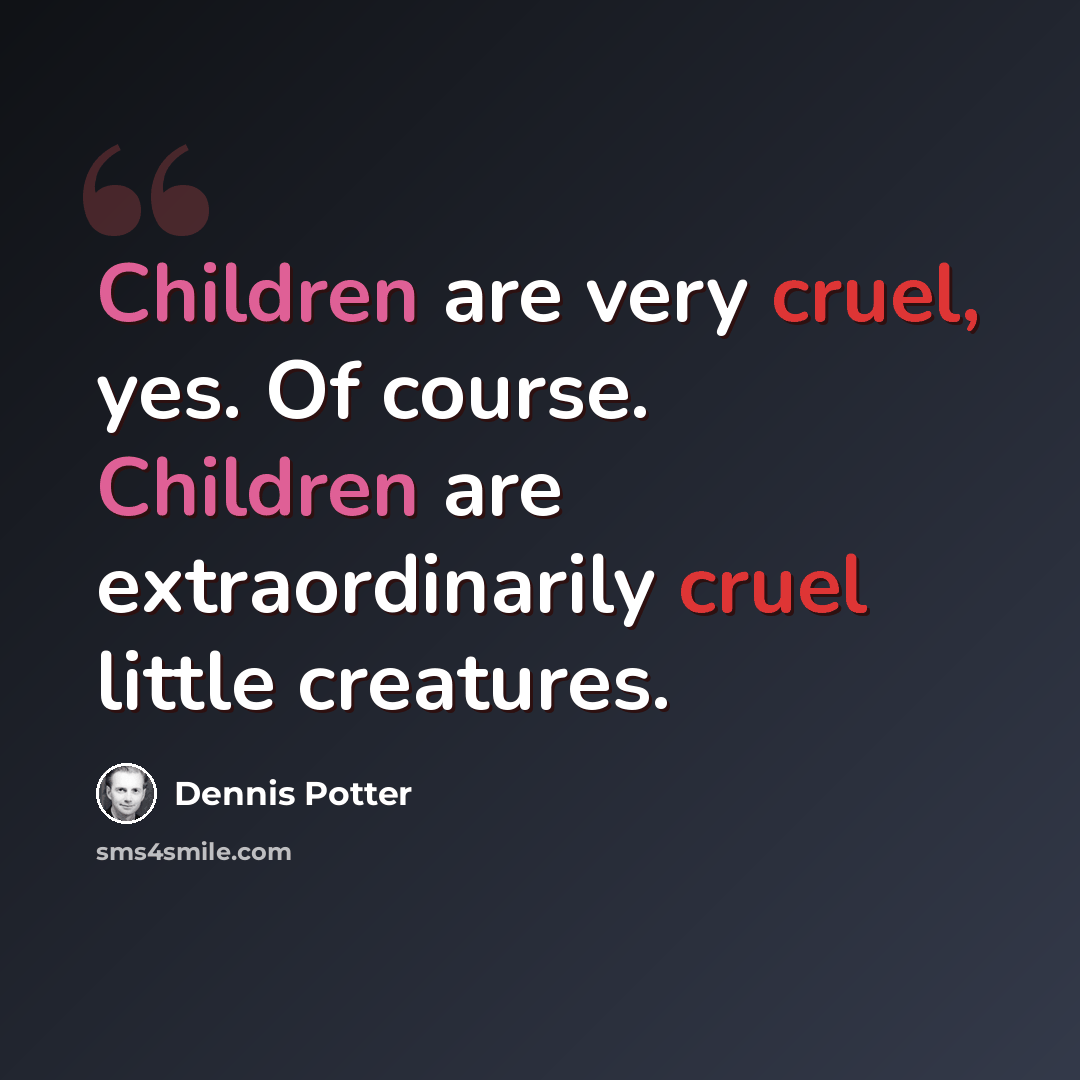 “Children are very cruel, yes. Of course. Children are extraordinarily cruel little creatures.” quote by Dennis Potter