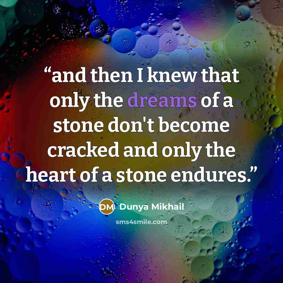 “and then I knew that only the dreams of a stone don't become cracked and only the heart of a stone endures.” quote by Dunya Mikhail