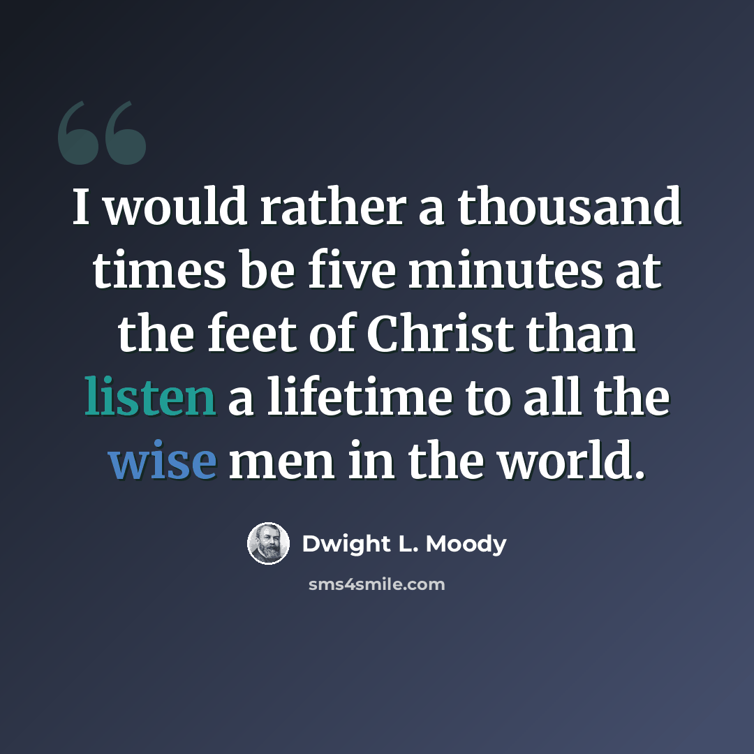 “I would rather a thousand times be five minutes at the feet of Christ than listen a lifetime to all the wise men in the world.” quote by Dwight L. Moody