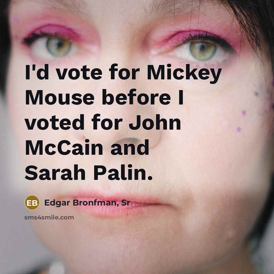 “I'd vote for Mickey Mouse before I voted for John McCain and Sarah Palin.” quote by Edgar Bronfman, Sr